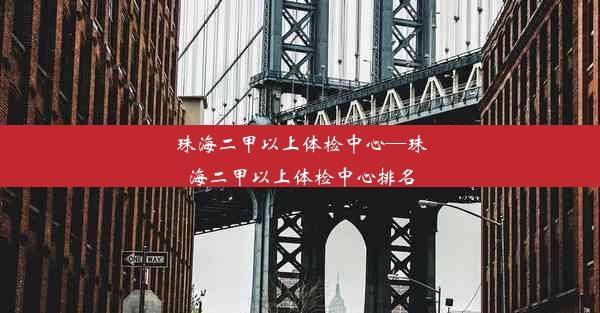 珠海二甲以上体检中心—珠海二甲以上体检中心排名