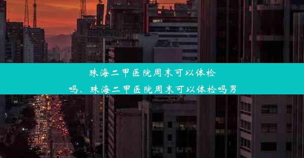 <b>珠海二甲医院周末可以体检吗、珠海二甲医院周末可以体检吗男</b>