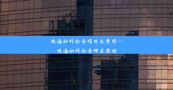 <b>珠海妇科检查项目及费用—珠海妇科检查哪家最好</b>