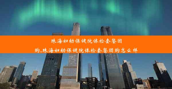 珠海妇幼保健院体检套餐团购,珠海妇幼保健院体检套餐团购怎么样