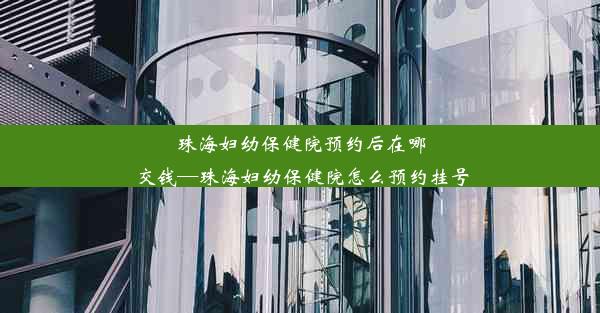 珠海妇幼保健院预约后在哪交钱—珠海妇幼保健院怎么预约挂号