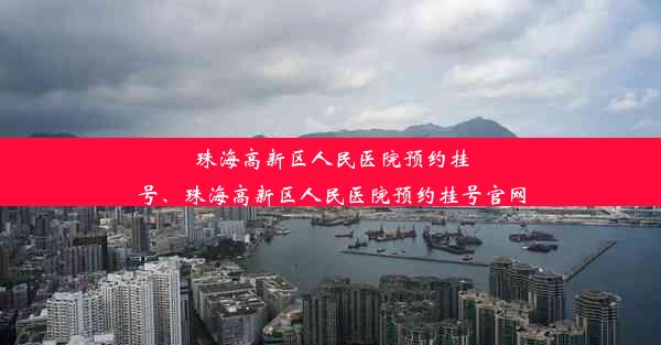 珠海高新区人民医院预约挂号、珠海高新区人民医院预约挂号官网