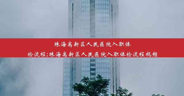 珠海高新区人民医院入职体检流程;珠海高新区人民医院入职体检流程视频