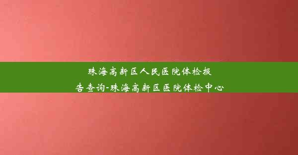 珠海高新区人民医院体检报告查询-珠海高新区医院体检中心