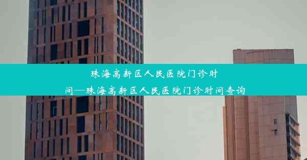 珠海高新区人民医院门诊时间—珠海高新区人民医院门诊时间查询