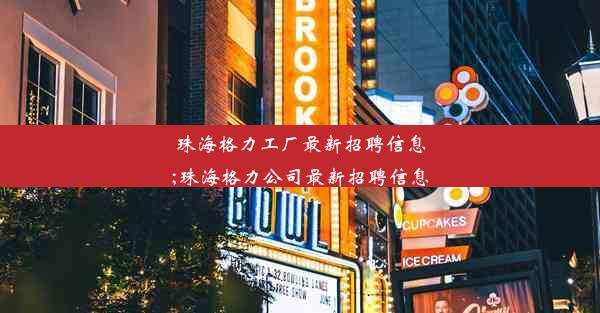 珠海格力工厂最新招聘信息;珠海格力公司最新招聘信息