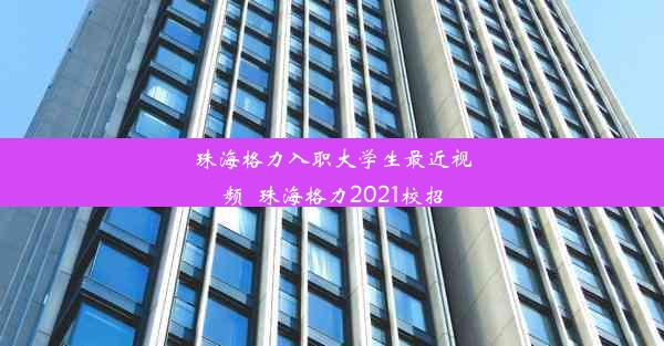 珠海格力入职大学生最近视频_珠海格力2021校招