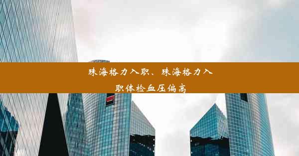 珠海格力入职、珠海格力入职体检血压偏高