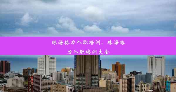 珠海格力入职培训、珠海格力入职培训大全