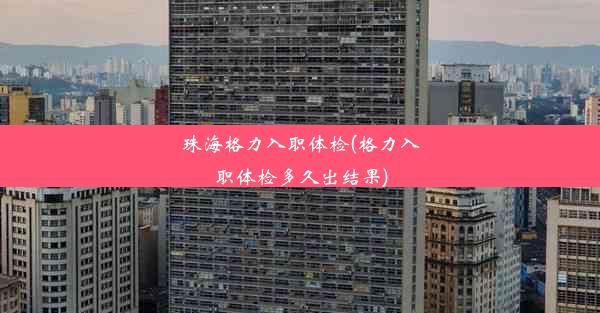 <b>珠海格力入职体检(格力入职体检多久出结果)</b>