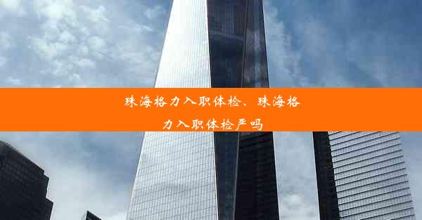 珠海格力入职体检、珠海格力入职体检严吗