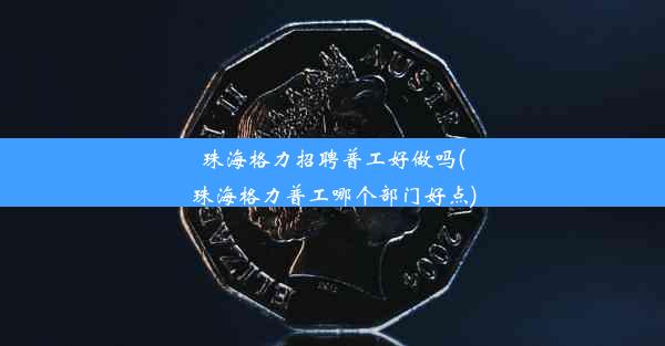 <b>珠海格力招聘普工好做吗(珠海格力普工哪个部门好点)</b>