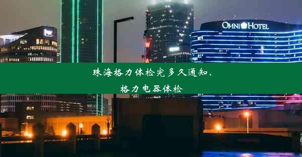 珠海格力体检完多久通知、格力电器体检