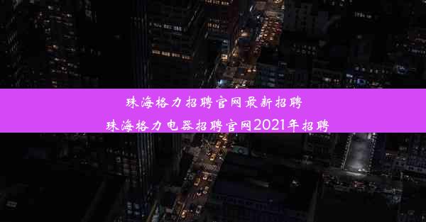 珠海格力招聘官网最新招聘_珠海格力电器招聘官网2021年招聘