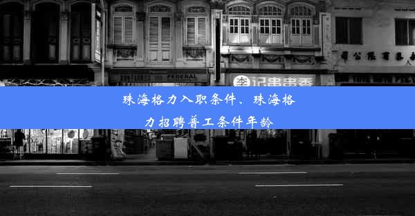 珠海格力入职条件、珠海格力招聘普工条件年龄