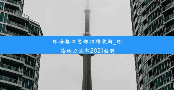 珠海格力总部招聘最新_珠海格力总部2021招聘