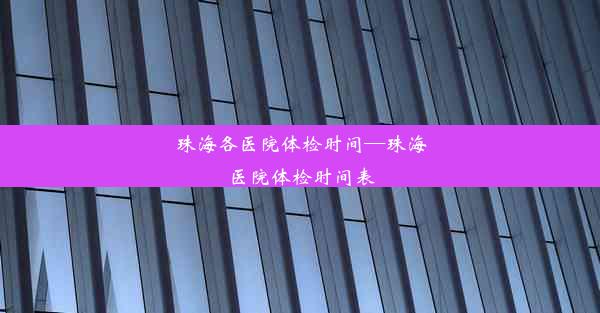 珠海各医院体检时间—珠海医院体检时间表