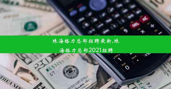 珠海格力总部招聘最新,珠海格力总部2021招聘