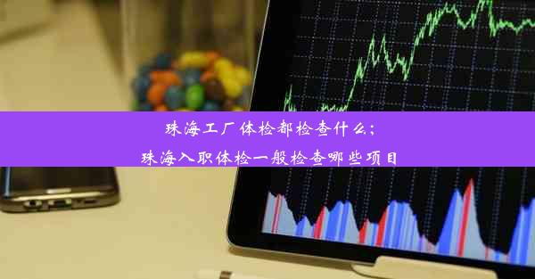 珠海工厂体检都检查什么;珠海入职体检一般检查哪些项目