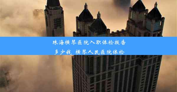 珠海横琴医院入职体检报告多少钱_横琴人民医院体检