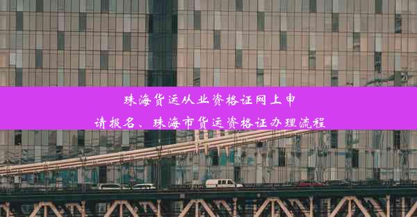 珠海货运从业资格证网上申请报名、珠海市货运资格证办理流程