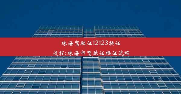 <b>珠海驾驶证12123换证流程;珠海市驾驶证换证流程</b>