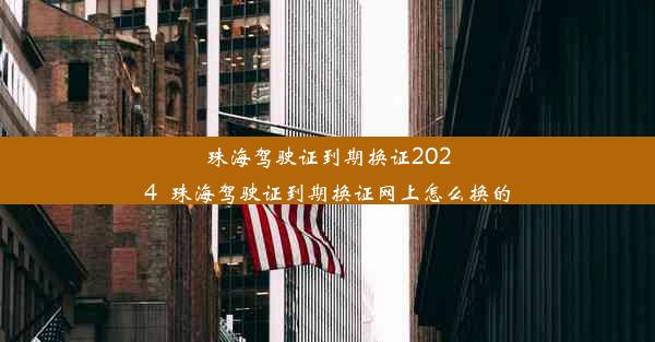 珠海驾驶证到期换证2024_珠海驾驶证到期换证网上怎么换的