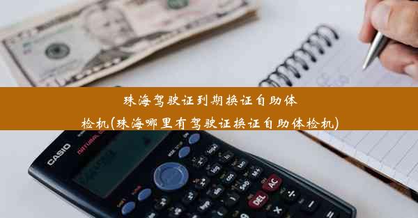 珠海驾驶证到期换证自助体检机(珠海哪里有驾驶证换证自助体检机)