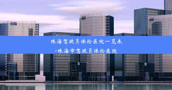 珠海驾驶员体检医院一览表-珠海市驾驶员体检医院