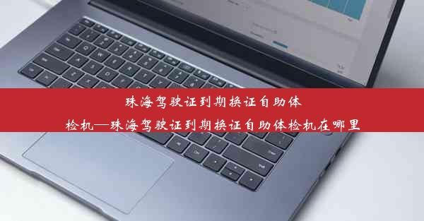 珠海驾驶证到期换证自助体检机—珠海驾驶证到期换证自助体检机在哪里