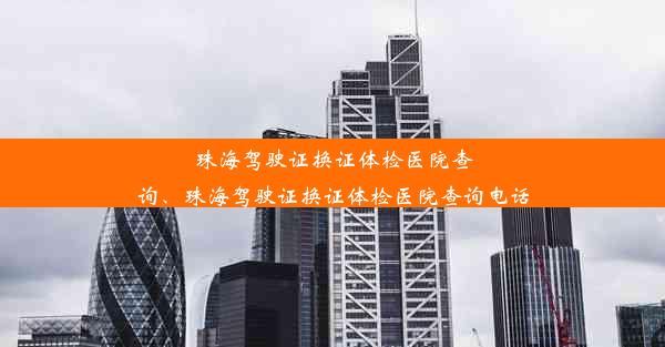 珠海驾驶证换证体检医院查询、珠海驾驶证换证体检医院查询电话