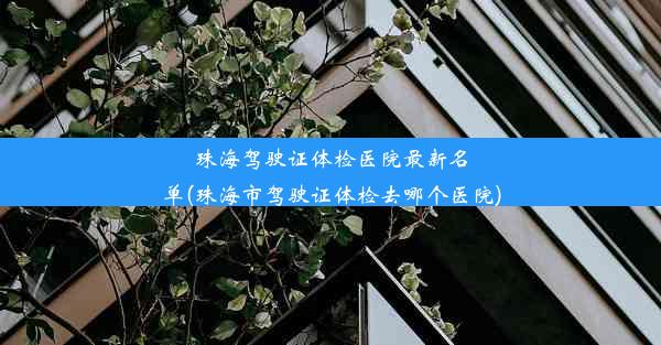 珠海驾驶证体检医院最新名单(珠海市驾驶证体检去哪个医院)