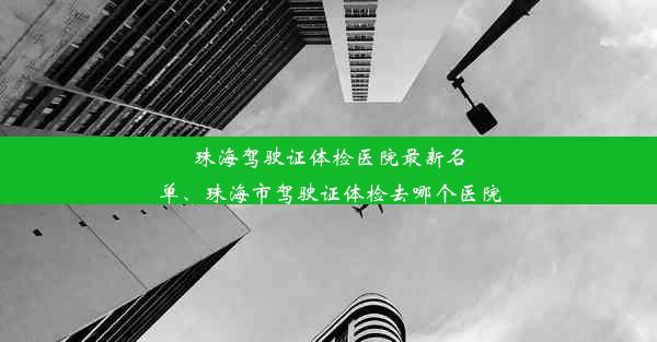 珠海驾驶证体检医院最新名单、珠海市驾驶证体检去哪个医院