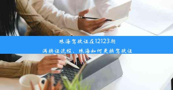 珠海驾驶证在12123期满换证流程、珠海如何更换驾驶证