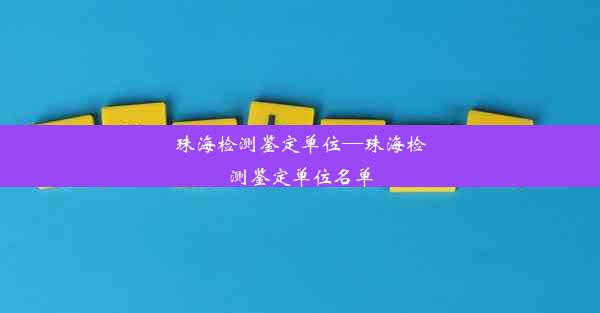 珠海检测鉴定单位—珠海检测鉴定单位名单