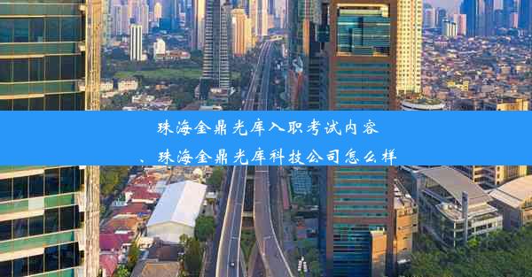 珠海金鼎光库入职考试内容、珠海金鼎光库科技公司怎么样