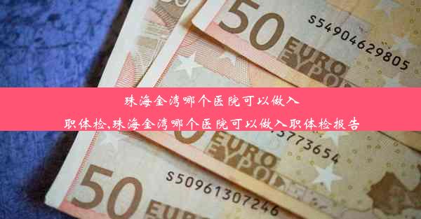 珠海金湾哪个医院可以做入职体检,珠海金湾哪个医院可以做入职体检报告