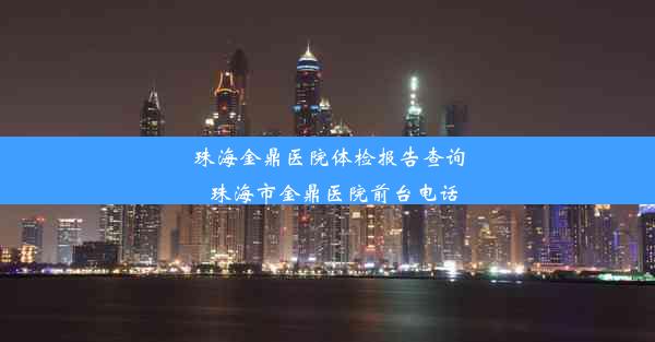 珠海金鼎医院体检报告查询_珠海市金鼎医院前台电话