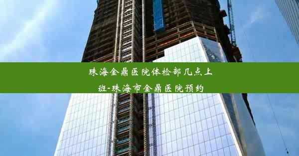 <b>珠海金鼎医院体检部几点上班-珠海市金鼎医院预约</b>