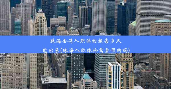 珠海金湾入职体检报告多久能出来(珠海入职体检需要预约吗)