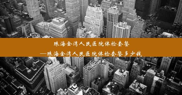 珠海金湾人民医院体检套餐—珠海金湾人民医院体检套餐多少钱