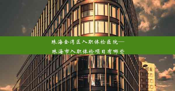 珠海金湾区入职体检医院—珠海市入职体检项目有哪些