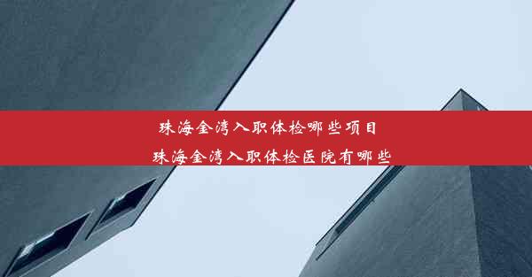 珠海金湾入职体检哪些项目_珠海金湾入职体检医院有哪些