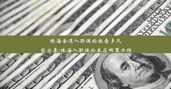 珠海金湾入职体检报告多久能出来;珠海入职体检表在哪里办理