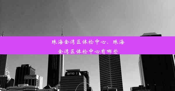 珠海金湾区体检中心、珠海金湾区体检中心有哪些