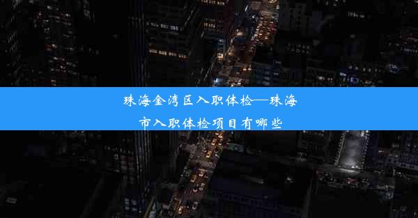 <b>珠海金湾区入职体检—珠海市入职体检项目有哪些</b>