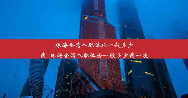 珠海金湾入职体检一般多少钱_珠海金湾入职体检一般多少钱一次