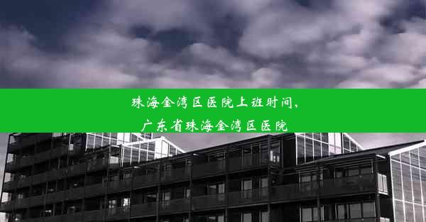 珠海金湾区医院上班时间,广东省珠海金湾区医院