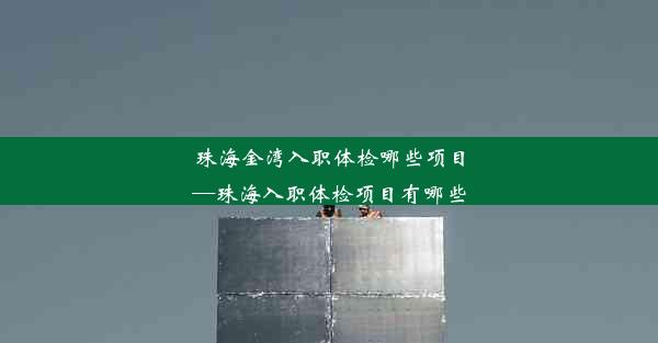 珠海金湾入职体检哪些项目—珠海入职体检项目有哪些