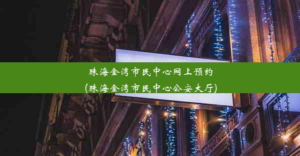 珠海金湾市民中心网上预约(珠海金湾市民中心公安大厅)